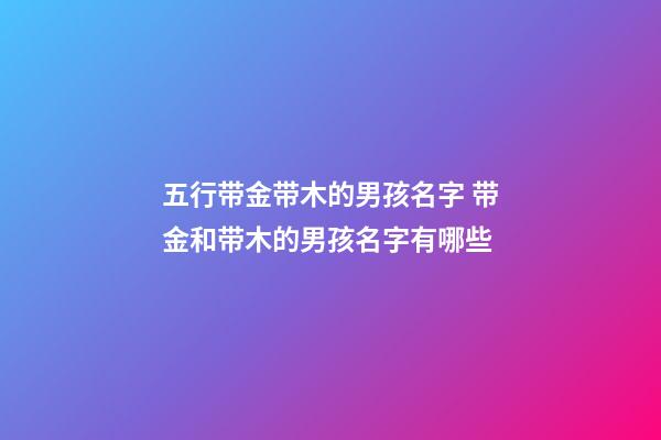 五行带金带木的男孩名字 带金和带木的男孩名字有哪些